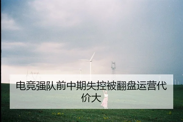 电竞强队前中期失控被翻盘运营代价大