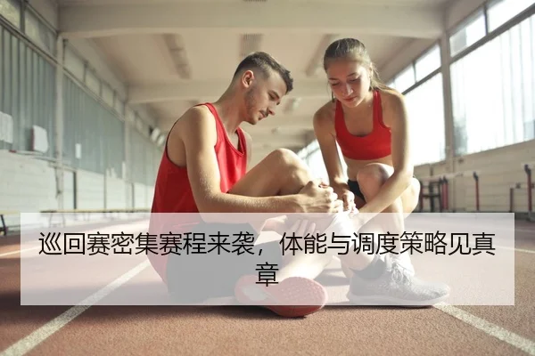 巡回赛密集赛程来袭，体能与调度策略见真章